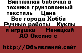 Винтажная бабочка в технике грунтованный текстиль. › Цена ­ 500 - Все города Хобби. Ручные работы » Куклы и игрушки   . Ненецкий АО,Оксино с.